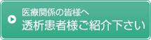 医療関係の皆様へ。透析患者様ご紹介ください。